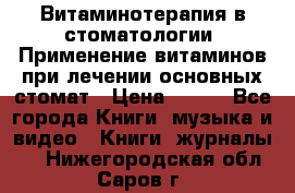 Витаминотерапия в стоматологии  Применение витаминов при лечении основных стомат › Цена ­ 257 - Все города Книги, музыка и видео » Книги, журналы   . Нижегородская обл.,Саров г.